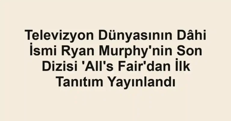 Televizyon Dünyasının Dâhi İsmi Ryan Murphy'nin Son Dizisi 'All's Fair'dan İlk Tanıtım Yayınlandı