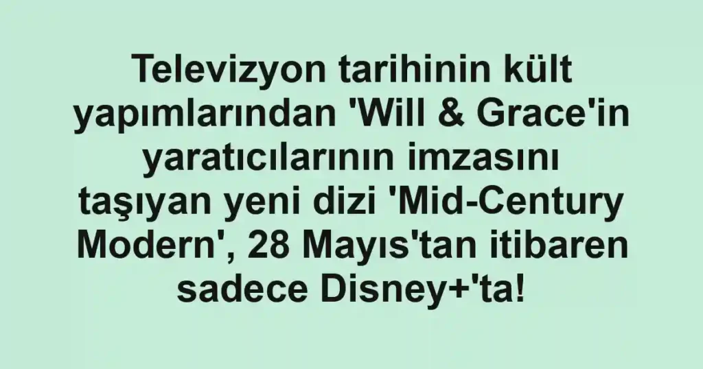 Televizyon tarihinin kült yapımlarından 'Will & Grace'in yaratıcılarının imzasını taşıyan yeni dizi 'Mid-Century Modern', 28 Mayıs'tan itibaren sadece Disney+'ta!