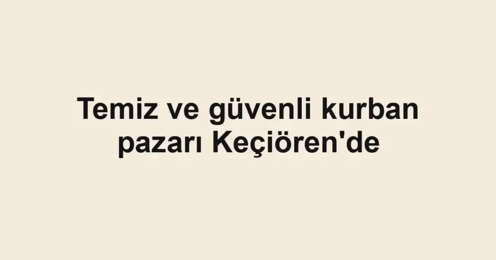Temiz ve güvenli kurban pazarı Keçiören'de