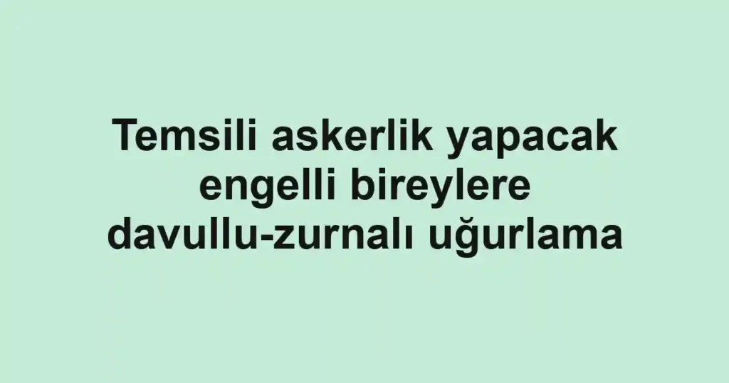 Temsili askerlik yapacak engelli bireylere davullu-zurnalı uğurlama