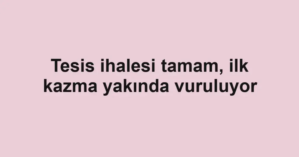 Tesis ihalesi tamam, ilk kazma yakında vuruluyor