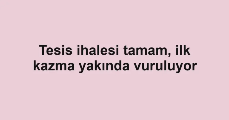 Tesis ihalesi tamam, ilk kazma yakında vuruluyor