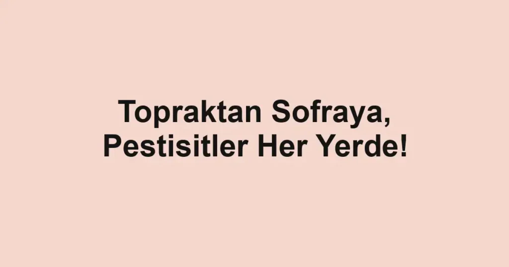 Topraktan Sofraya, Pestisitler Her Yerde!