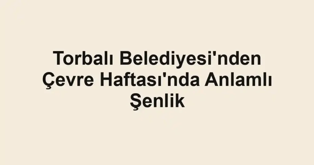 Torbalı Belediyesi'nden Çevre Haftası'nda Anlamlı Şenlik
