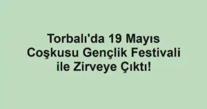Torbalı'da 19 Mayıs Coşkusu Gençlik Festivali ile Zirveye Çıktı!