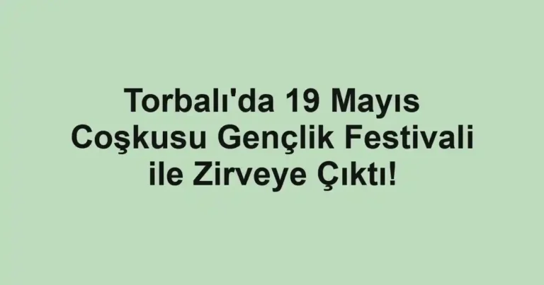 Torbalı'da 19 Mayıs Coşkusu Gençlik Festivali ile Zirveye Çıktı!
