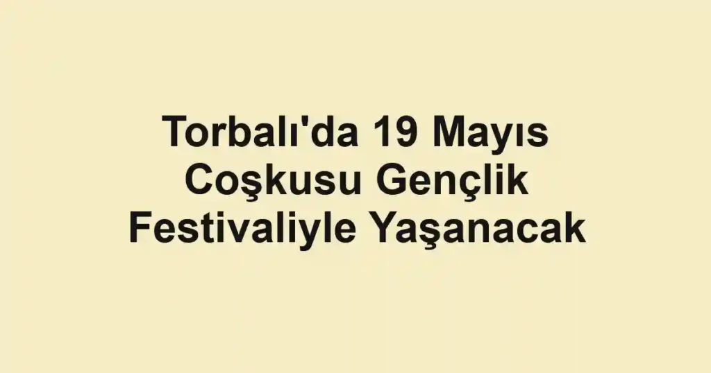 Torbalı'da 19 Mayıs Coşkusu Gençlik Festivaliyle Yaşanacak