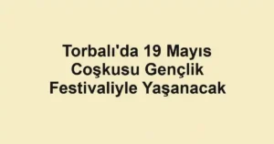 Torbalı'da 19 Mayıs Coşkusu Gençlik Festivaliyle Yaşanacak