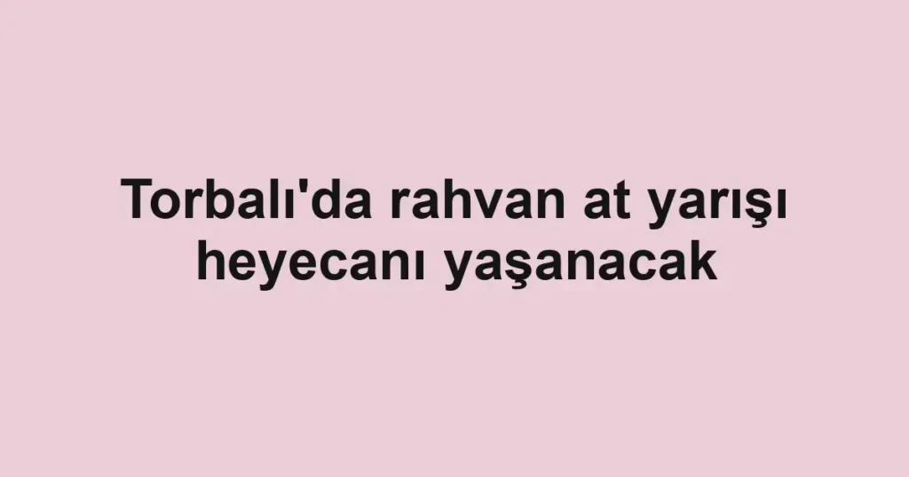 Torbalı'da rahvan at yarışı heyecanı yaşanacak