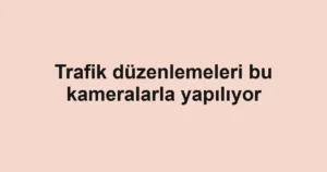 Trafik düzenlemeleri bu kameralarla yapılıyor