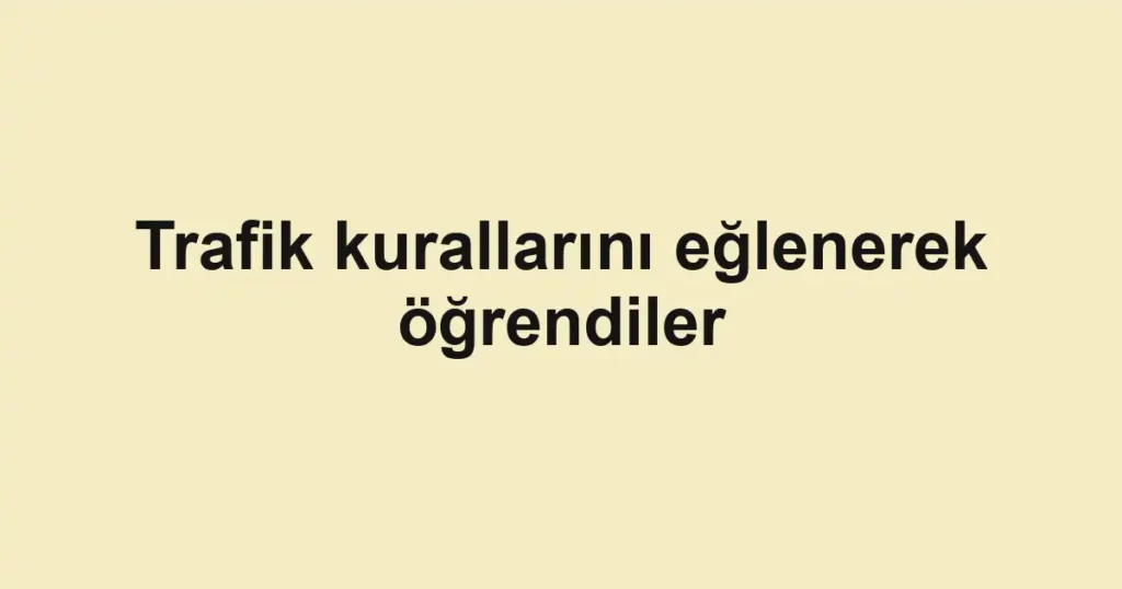 Trafik kurallarını eğlenerek öğrendiler