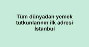 Tüm dünyadan yemek tutkunlarının ilk adresi İstanbul