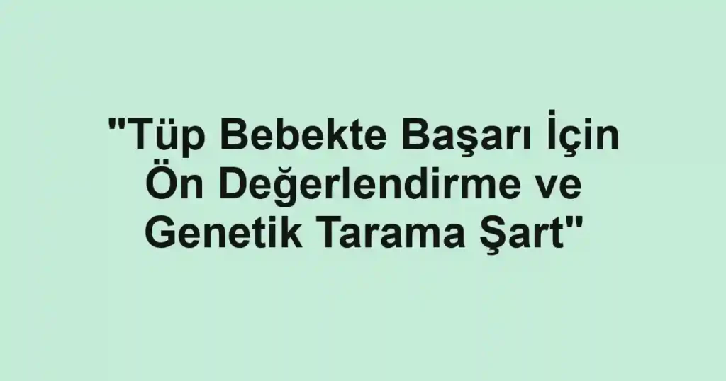 "Tüp Bebekte Başarı İçin Ön Değerlendirme ve Genetik Tarama Şart"