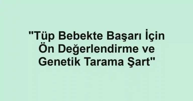 "Tüp Bebekte Başarı İçin Ön Değerlendirme ve Genetik Tarama Şart"