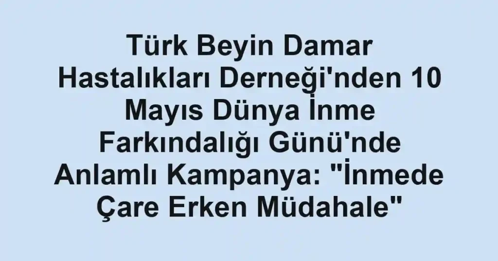 Türk Beyin Damar Hastalıkları Derneği'nden 10 Mayıs Dünya İnme Farkındalığı Günü'nde Anlamlı Kampanya: "İnmede Çare Erken Müdahale"
