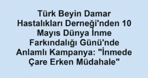 Türk Beyin Damar Hastalıkları Derneği'nden 10 Mayıs Dünya İnme Farkındalığı Günü'nde Anlamlı Kampanya: "İnmede Çare Erken Müdahale"