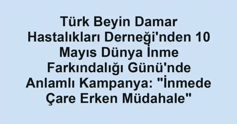 Türk Beyin Damar Hastalıkları Derneği'nden 10 Mayıs Dünya İnme Farkındalığı Günü'nde Anlamlı Kampanya: "İnmede Çare Erken Müdahale"