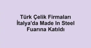 Türk Çelik Firmaları İtalya'da Made In Steel Fuarına Katıldı