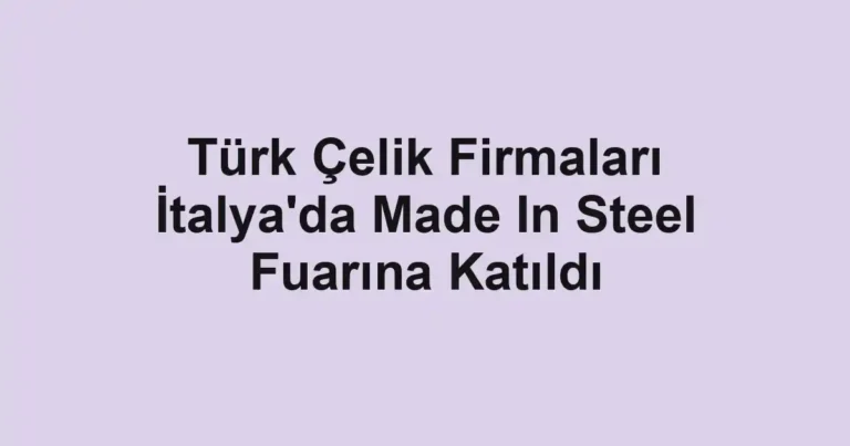 Türk Çelik Firmaları İtalya'da Made In Steel Fuarına Katıldı