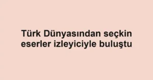 Türk Dünyasından seçkin eserler izleyiciyle buluştu
