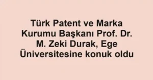 Türk Patent ve Marka Kurumu Başkanı Prof. Dr. M. Zeki Durak, Ege Üniversitesine konuk oldu