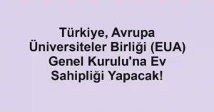 Türkiye, Avrupa Üniversiteler Birliği (EUA) Genel Kurulu'na Ev Sahipliği Yapacak!