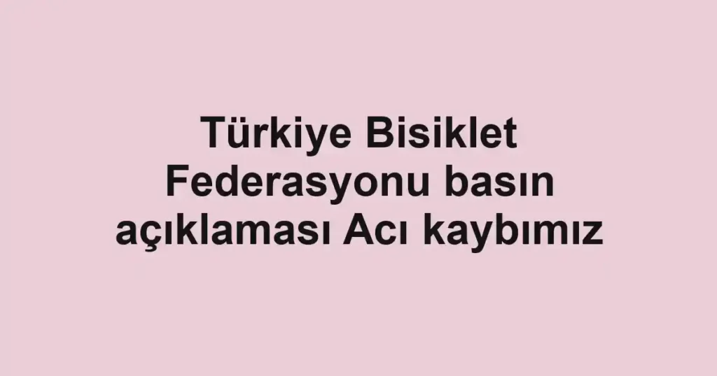 Türkiye Bisiklet Federasyonu basın açıklaması Acı kaybımız