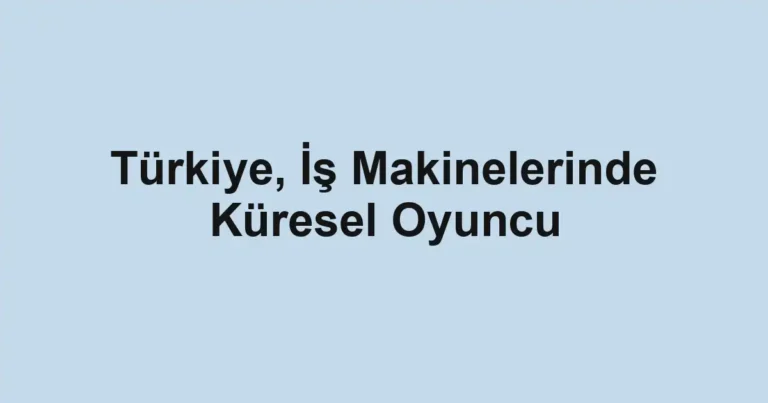 Türkiye, İş Makinelerinde Küresel Oyuncu