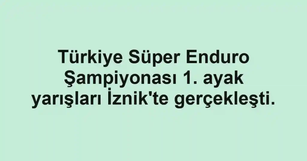 Türkiye Süper Enduro Şampiyonası 1. ayak yarışları İznik'te gerçekleşti.