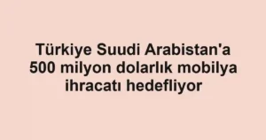 Türkiye Suudi Arabistan'a 500 milyon dolarlık mobilya ihracatı hedefliyor