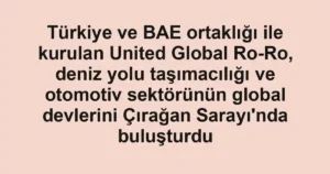 Türkiye ve BAE ortaklığı ile kurulan United Global Ro-Ro, deniz yolu taşımacılığı ve otomotiv sektörünün global devlerini Çırağan Sarayı'nda buluşturdu