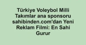 Türkiye Voleybol Milli Takımlar ana sponsoru sahibinden.com'dan Yeni Reklam Filmi: En Sahi Gurur