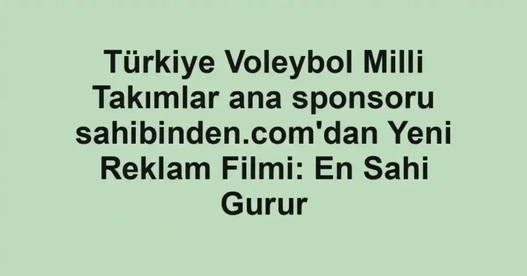 Türkiye Voleybol Milli Takımlar ana sponsoru sahibinden.com'dan Yeni Reklam Filmi: En Sahi Gurur