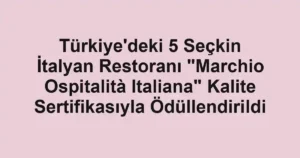 Türkiye'deki 5 Seçkin İtalyan Restoranı "Marchio Ospitalità Italiana" Kalite Sertifikasıyla Ödüllendirildi