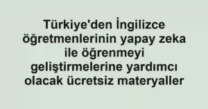 Türkiye'den İngilizce öğretmenlerinin yapay zeka ile öğrenmeyi geliştirmelerine yardımcı olacak ücretsiz materyaller