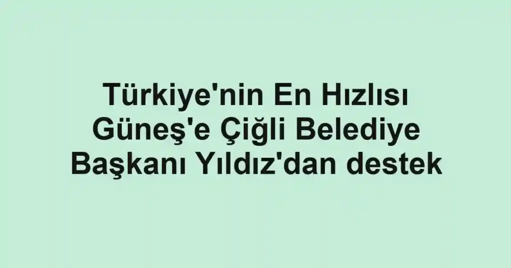 Türkiye'nin En Hızlısı Güneş'e Çiğli Belediye Başkanı Yıldız'dan destek