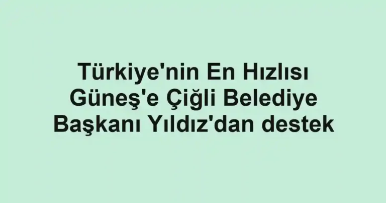 Türkiye'nin En Hızlısı Güneş'e Çiğli Belediye Başkanı Yıldız'dan destek