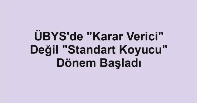 ÜBYS'de "Karar Verici" Değil "Standart Koyucu" Dönem Başladı