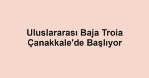 Uluslararası Baja Troia Çanakkale'de Başlıyor
