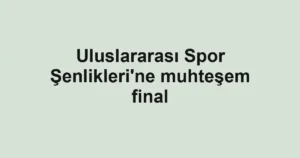 Uluslararası Spor Şenlikleri'ne muhteşem final