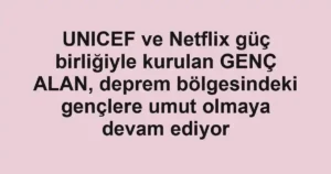 UNICEF ve Netflix güç birliğiyle kurulan GENÇ ALAN, deprem bölgesindeki gençlere umut olmaya devam ediyor