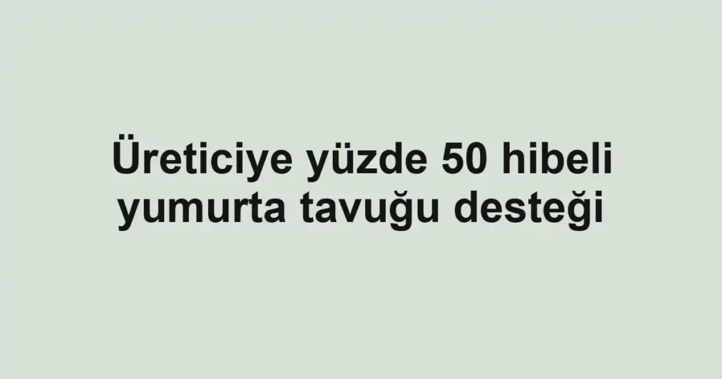 Üreticiye yüzde 50 hibeli yumurta tavuğu desteği