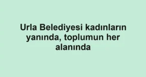 Urla Belediyesi kadınların yanında, toplumun her alanında