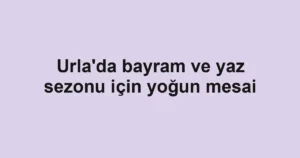 Urla'da bayram ve yaz sezonu için yoğun mesai