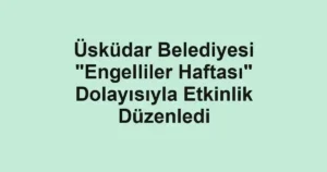 Üsküdar Belediyesi "Engelliler Haftası" Dolayısıyla Etkinlik Düzenledi