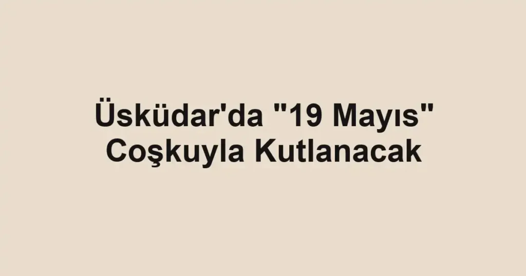 Üsküdar'da "19 Mayıs" Coşkuyla Kutlanacak