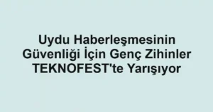 Uydu Haberleşmesinin Güvenliği İçin Genç Zihinler TEKNOFEST'te Yarışıyor