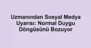 Uzmanından Sosyal Medya Uyarısı: Normal Duygu Döngüsünü Bozuyor