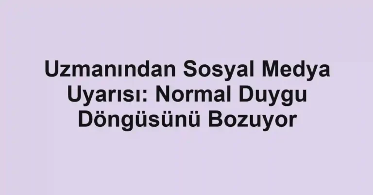 Uzmanından Sosyal Medya Uyarısı: Normal Duygu Döngüsünü Bozuyor