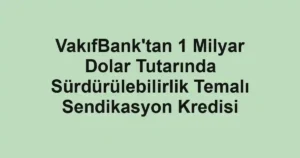 VakıfBank'tan 1 Milyar Dolar Tutarında Sürdürülebilirlik Temalı Sendikasyon Kredisi
